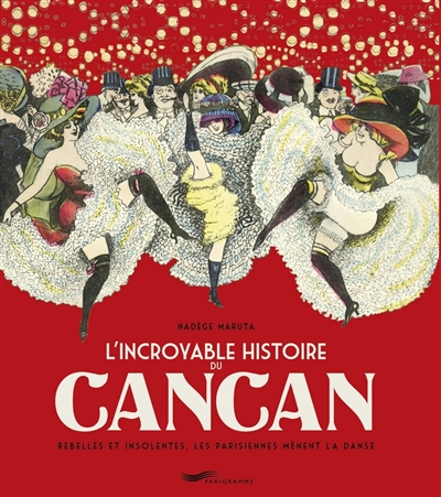 L'incroyable histoire du cancan: rebelles et insolentes, les Parisiennes mènent la danse