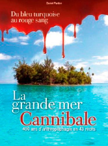 Océanie, la grande mer cannibale: 400 ans d'anthropophagie en 43 récits: du bleu turquoise au rouge sang