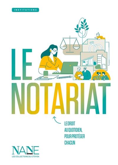 Le notariat: le droit au quotidien, pour protéger chacun