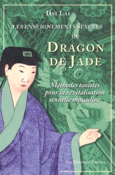 Les enseignements sexuels du Dragon de jade: méthodes taoïstes pour la revitalisation sexuelle masculine
