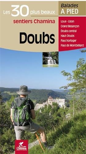 Doubs: les 30 plus beaux sentiers Chamina: Loue, Lison, Grand Besançon, Doubs central, Haut-Doubs, Pays Horloger, Pays de Montbéliard