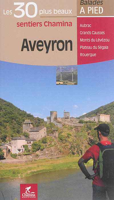 Aveyron: les 30 plus beaux sentiers Chamina: Aubrac, Grands Causses, monts du Lévézou, plateau du Ségala, Rouergue