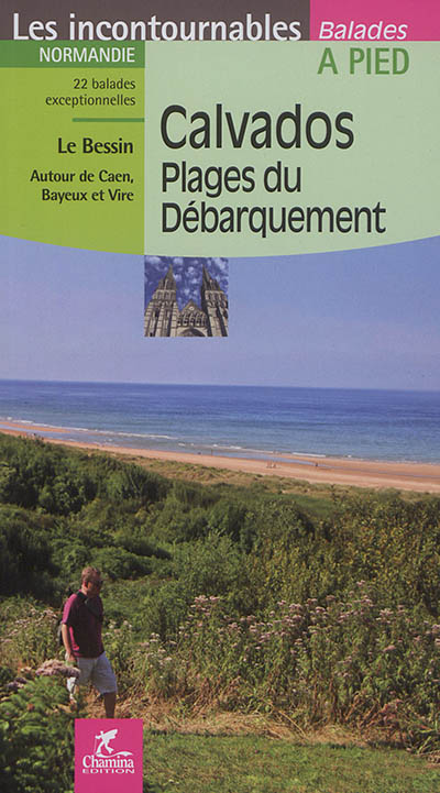 Calvados, plages du débarquement: Normandie: 22 balades exceptionnelles, Le Bessin, autour de Caen, Bayeux et Vire