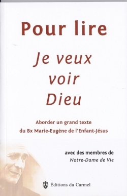 Pour lire Je veux voir Dieu: aborder un grand texte du père Marie-Eugène de l'Enfant-Jésus, ocd