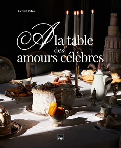 A la table des amours célèbres: balade littéraire et gourmande à travers les siècles
