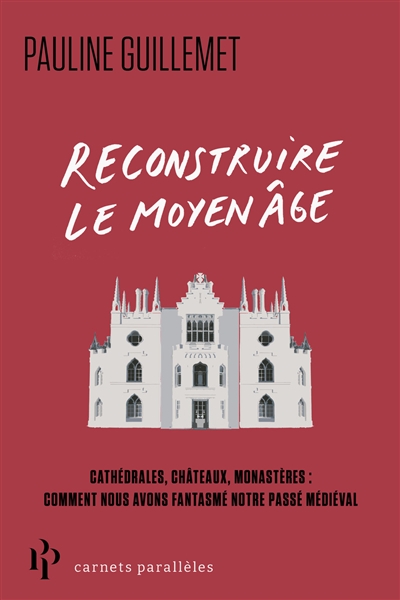 Reconstruire le Moyen Age: cathédrales, châteaux, monastères: comment nous avons fantasmé notre passé médiéval
