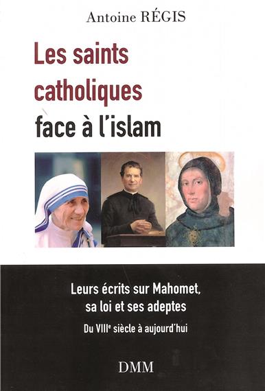 Les saints catholiques face à l'islam: leurs écrits sur Mahomet, sa loi et ses adeptes: du VIIIe siècle à aujourd'hui