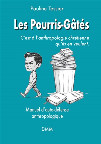 Les pourris-gâtés: c'est à l'anthropologie chrétienne qu'ils en veulent: manuel d'auto-défense anthropologique