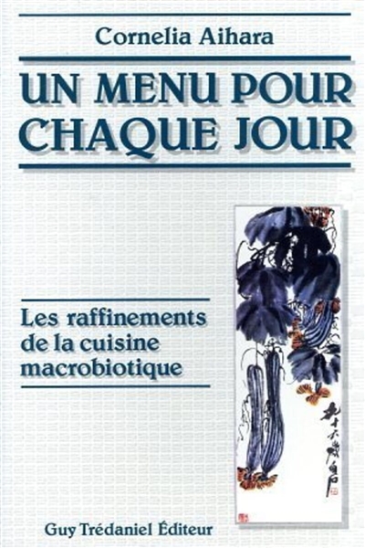 Un menu pour chaque jour: les raffinements de la cuisine macrobiotique