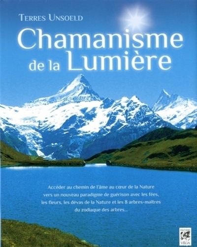 Chamanisme de la lumière: accéder au chemin de l'âme au coeur de la nature, un nouveau paradigme de guérison: travail initiatique avec les fées, les fleurs, les dévas de la nature et les 8 arbres maîtres du zodiaque des arbres