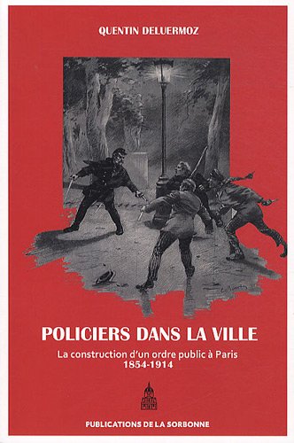 Des policiers dans la ville: la construction d'un ordre public à Paris (1854-1914)