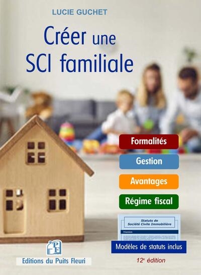 Créer une SCI Familiale - Formalités - Gestion - Avantages - Régime fiscal. Modèles de statuts inclus.