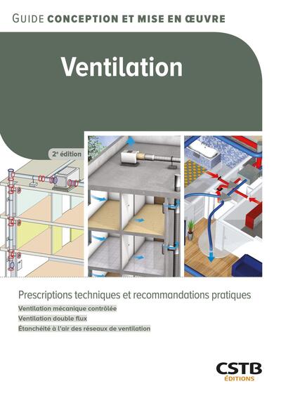 Ventilation: prescriptions techniques et recommandations pratiques: ventilation mécanique contrôlée, ventilation double flux, étanchéité à l'air des réseaux de ventilation