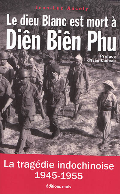 Le dieu blanc est mort à Diên Biên Phu: la tragédie indochinoise (1945-1955): essai
