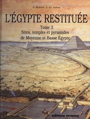 L'Egypte restituée. Vol. 3. Sites, temples et pyramides de Moyenne et Basse-Egypte: de la naissance de la civilisation pharaonique à l'époque gréco-romaine