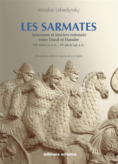 Les Sarmates: amazones et lanciers cuirassés entre Oural et Danube (VIIe siècle av. J.-C.-VIe siècle apr. J.-C.)