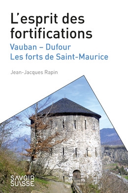 L'esprit des fortifications - Vauban - Dufour - Les forts de Saint-Maurice