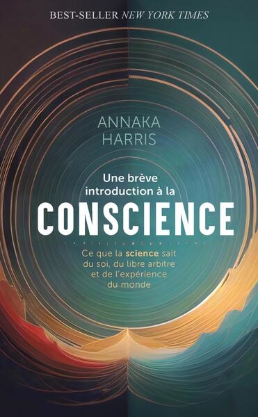 Une brève introduction à la conscience - Ce que la science sait sur le soi, le libre arbitre et l'expérience du monde