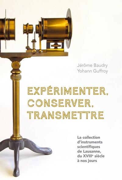 Expérimenter, conserver, transmettre: la collection d'instruments scientifiques de Lausanne, du XVIIIe siècle à nos jours