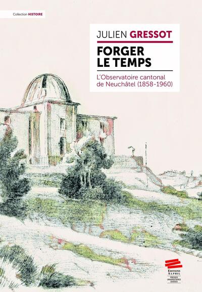 Forger le temps: l'Observatoire cantonal de Neuchâtel (1858-1960)