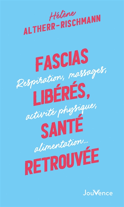 Fascias libérés, santé retrouvée: respiration, massages, activité physique, alimentation...