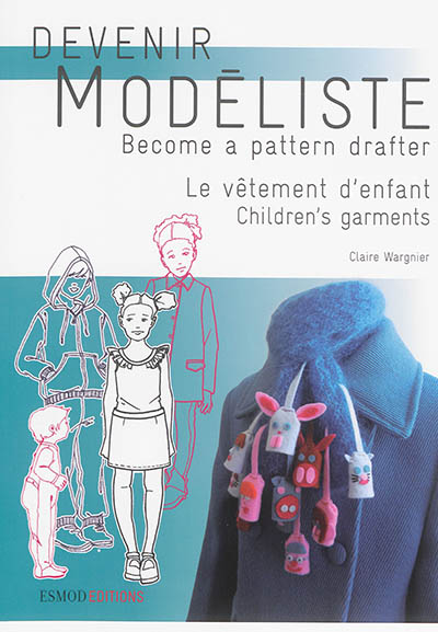 Devenir modéliste. Le vêtement d'enfant: les bases du modélisme de la layette à l'adolescence. Children's garments: pattern making bases from layette to teens. Become a pattern drafter. Le vêtement d'enfant: les bases du modélisme de la layette à l'adolescence. Children's garments: pattern making bases from layette to teens
