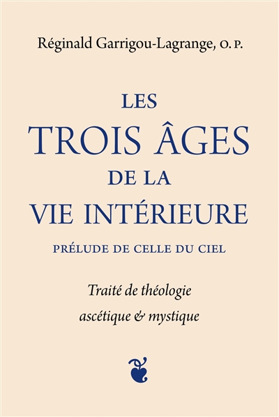 Les trois âges de la vie intérieure: prélude de celle du ciel: traité de théologie ascétique & mystique