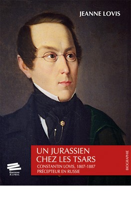 Un Jurassien chez les tsars: Constantin Lovis, 1807-1887, précepteur en Russie: récit historique