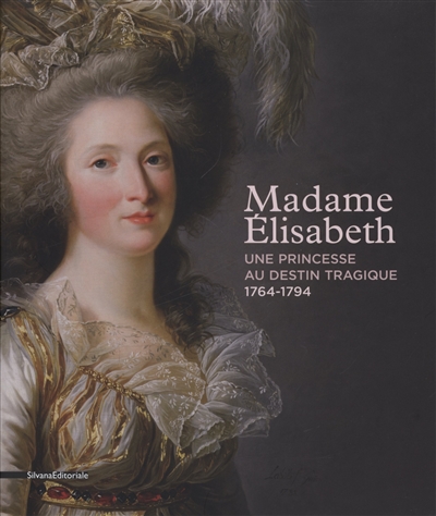 Madame Elisabeth: une princesse au destin tragique (1764-1794): exposition, Versailles, Domaine de Montreuil, du 27 avril au 21 juillet 2013