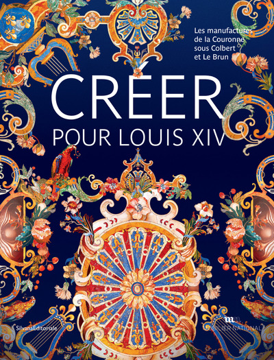 Créer pour Louis XIV: les manufactures de la Couronne sous Colbert et Le Brun