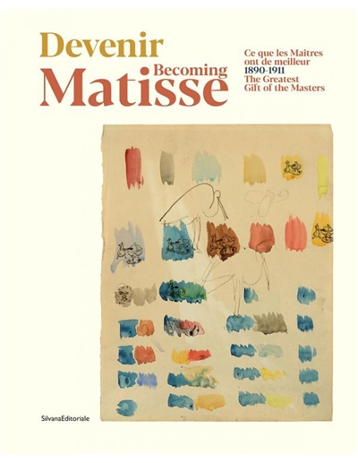 Devenir Matisse: 1890-1911: ce que les maîtres ont de meilleur. Becoming Matisse: 1890-1911: the greatest gift of the masters
