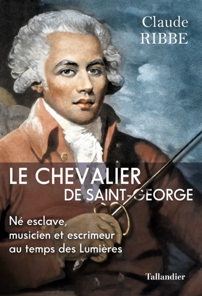 Le chevalier de Saint-George: né esclave, musicien et escrimeur au temps des Lumières