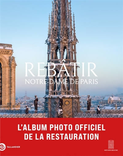 Rebâtir Notre-Dame de Paris - L'album photo officiel de la restauration