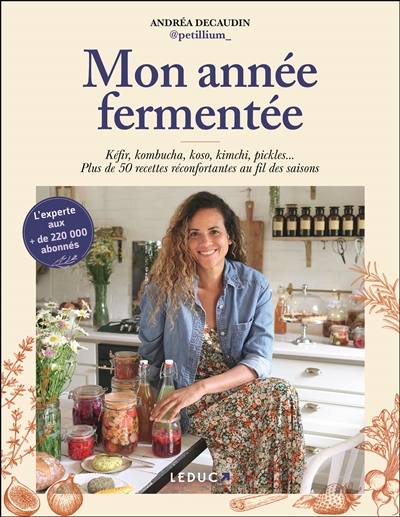 Mon année fermentée: kéfir, kombucha, koso, kimchi, pickles...: plus de 50 recettes réconfortantes au fil des saisons