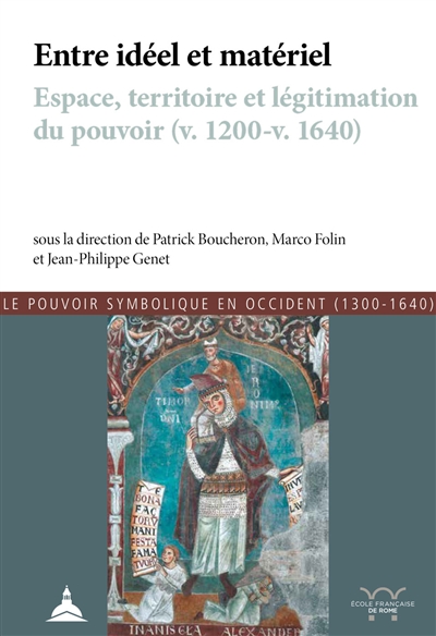 Entre idéel et matériel: espace, territoire et légitimation du pouvoir, v. 1200-v. 1640: actes de la conférence organisée en 2013 à Pise
