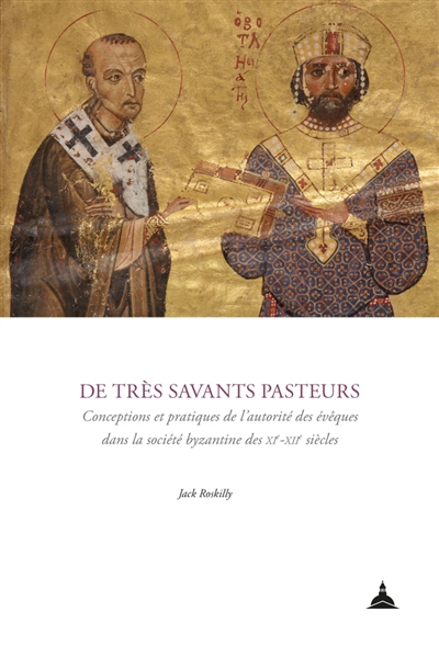De très savants pasteurs: conceptions et pratiques de l'autorité des évêques dans la société byzantine des XIe-XIIe siècles
