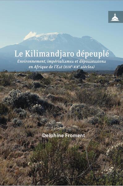 Le Kilimandjaro dépeuplé: environnement, impérialismes et dépossessions en Afrique de l'Est (XIXe-XXe siècles)