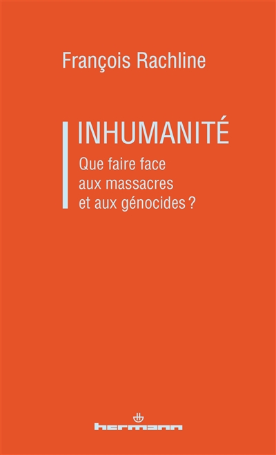 Inhumanité: que faire face aux massacres et aux génocides?