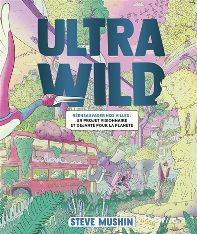 Ultrawild: réensauvager nos villes: un projet visionnaire et déjanté pour la planète