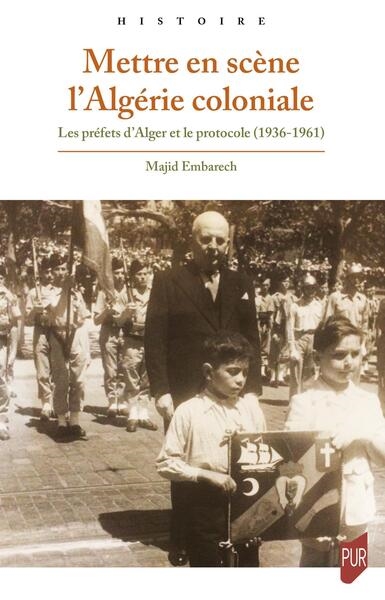 Mettre en scène l'Algérie coloniale: les préfets d'Alger et le protocole (1936-1961)