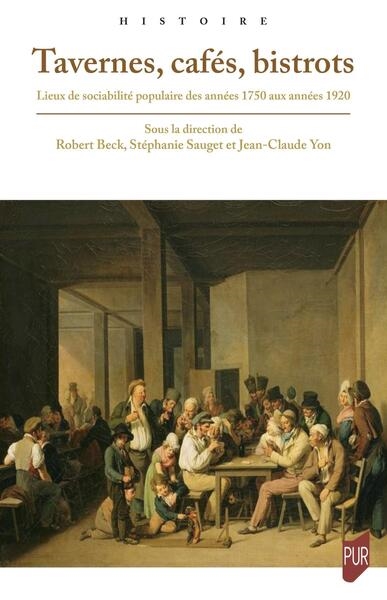 Tavernes, cafés, bistrots: lieux de sociabilité populaire des années 1750 aux années 1920