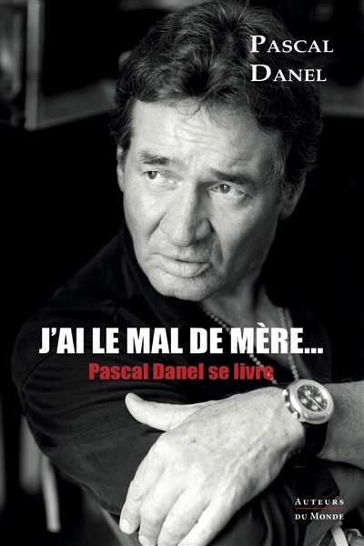 J'ai le mal de mère...: Pascal Danel se livre: entretiens avec Marc Benveniste