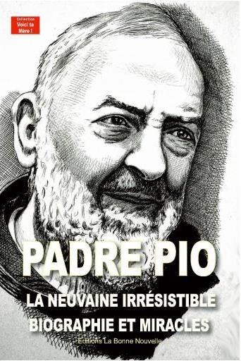 Padre Pio: la neuvaine irrésistible: biographie et miracles