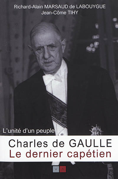 Charles de Gaulle: le dernier Capétien: l'unité d'un peuple