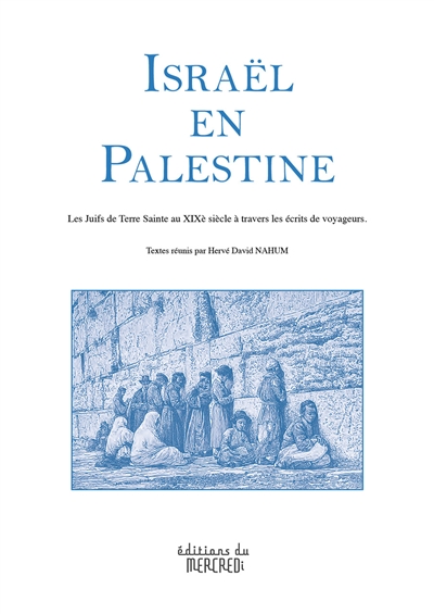 Israël en Palestine: les Juifs de Terre sainte au XIXe siècle à travers les écrits des voyageurs