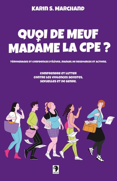 Quoi de meuf madame la CPE?: comprendre et lutter contre les violences sexistes, sexuelles et de genre: témoignages et confidences d'élèves, retour d'expériences, manuel de ressources et actions