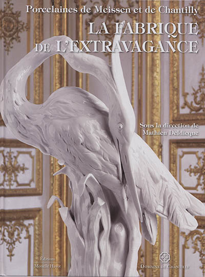 La fabrique de l'extravagance: porcelaines de Meissen et de Chantilly