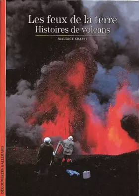 Les feux de la terre: Histoires de volcans - Découvertes Gallimard, Maurice Krafft