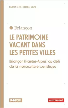 Le patrimoine vacant dans les petites villes: Briançon (Hautes-Alpes) au défi de la monoculture touristique - Gabriele Salvia, Marion Serre