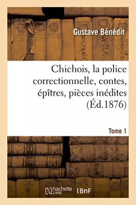 Chichois, la police correctionnelle, contes, epitres, pieces inedites. avec une notice tome 1